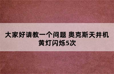 大家好请教一个问题 奥克斯天井机黄灯闪烁5次